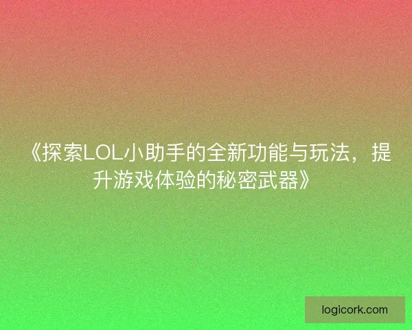 《探索LOL小助手的全新功能与玩法，提升游戏体验的秘密武器》