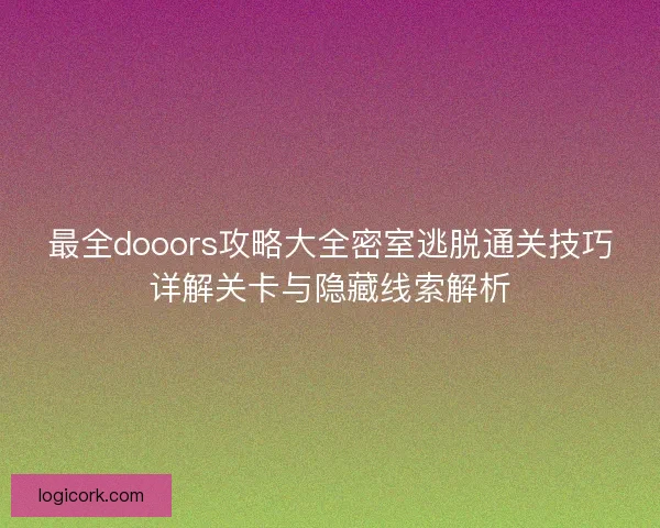 最全dooors攻略大全密室逃脱通关技巧详解关卡与隐藏线索解析