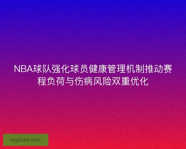 NBA球队强化球员健康管理机制推动赛程负荷与伤病风险双重优化