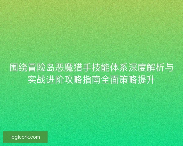 围绕冒险岛恶魔猎手技能体系深度解析与实战进阶攻略指南全面策略提升