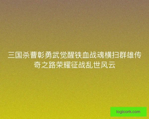三国杀曹彰勇武觉醒铁血战魂横扫群雄传奇之路荣耀征战乱世风云